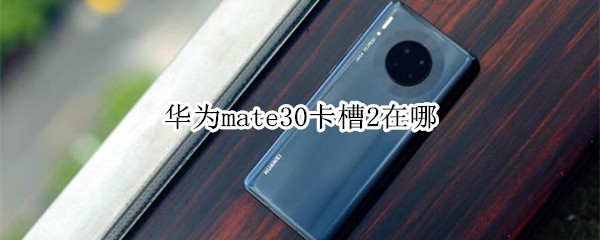 华为mate30卡槽2在哪