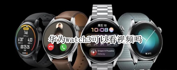 华为watch3可以看视频吗