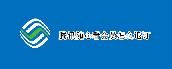 腾讯随心看会员怎么退订