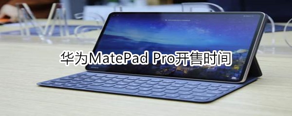 华为MatePad Pro开售时间