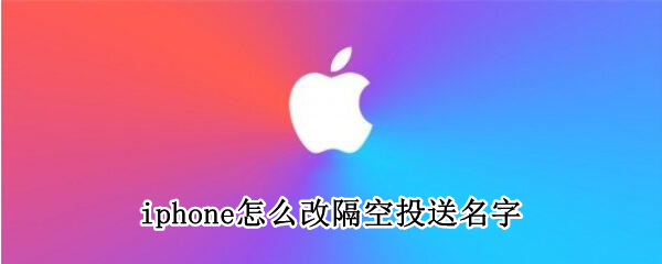 iphone怎么改隔空投送名字