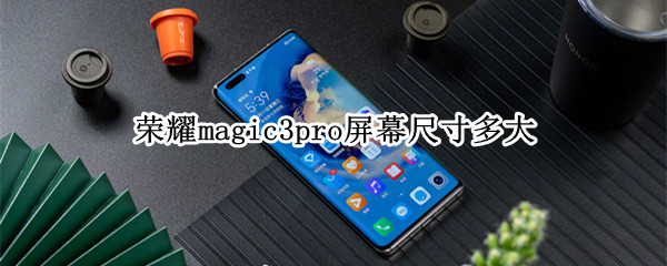 荣耀magic3pro屏幕尺寸多大