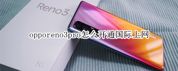 opporeno3pro怎么开通国际上网