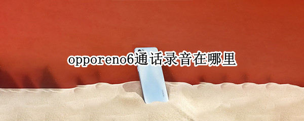 opporeno6通话录音在哪里