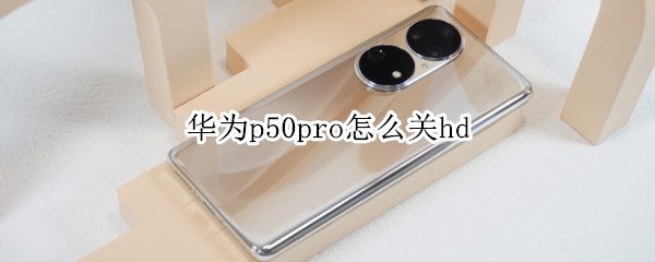 华为p50pro怎么关hd