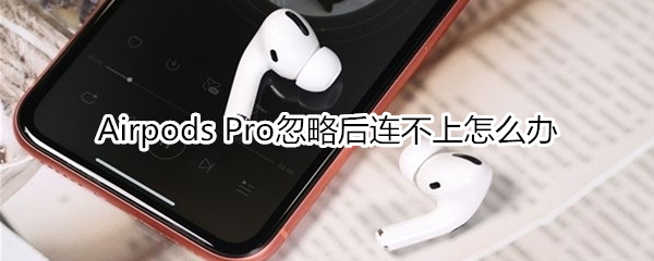 Airpods Pro忽略后连不上怎么办