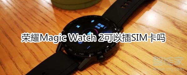 荣耀Magic Watch 2可以插SIM卡吗