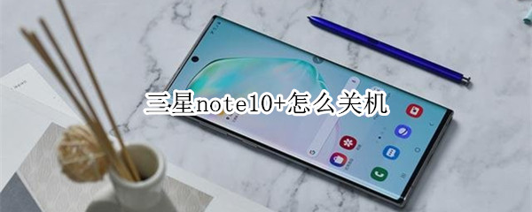 三星note10+怎么关机