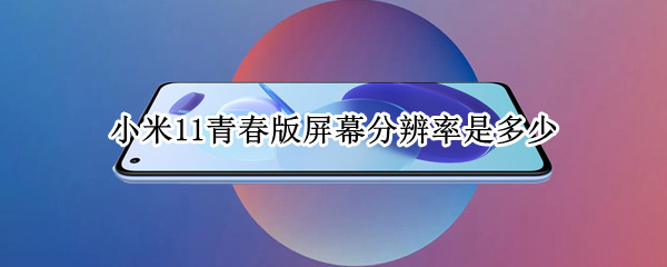 小米11青春版屏幕分辨率是多少