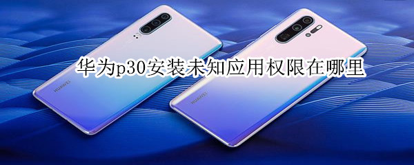 华为p30安装未知应用权限在哪里
