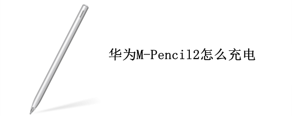 华为M-Pencil2怎么充电