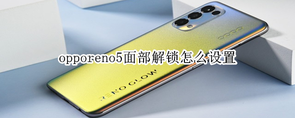 opporeno5面部解锁怎么设置