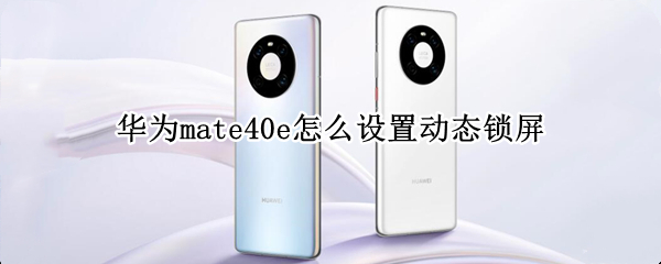 华为mate40e怎么设置动态锁屏