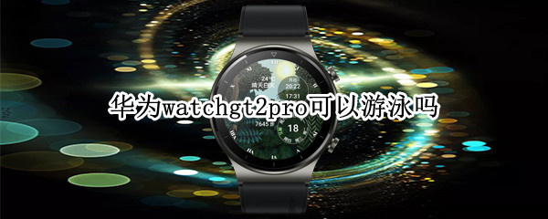 华为watchgt2pro可以游泳吗