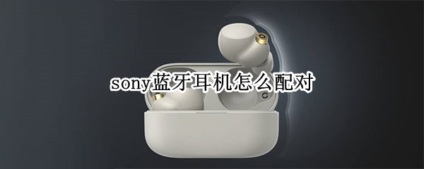 sony蓝牙耳机怎么配对