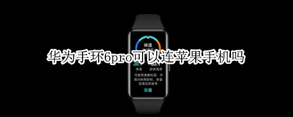 华为手环6pro可以连苹果手机吗