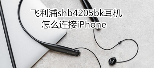 飞利浦shb4205bk耳机怎么连接iPhone