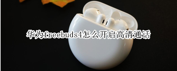 华为freebuds4怎么开启高清通话