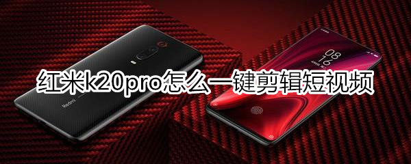 红米k20pro怎么一键剪辑短视频