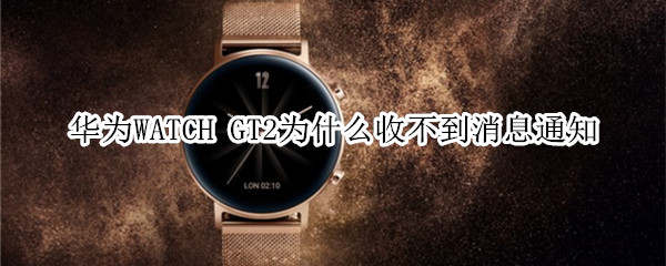 华为WATCH GT2为什么收不到消息通知