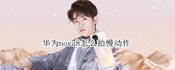 华为nova8怎么拍慢动作