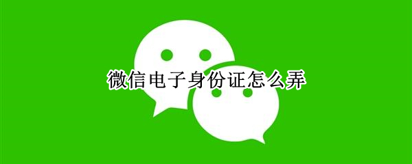 微信电子身份证怎么弄