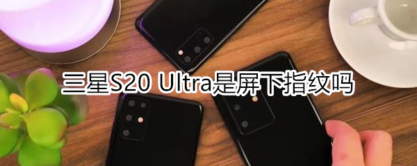三星S20 Ultra是屏下指纹吗
