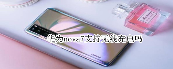 华为nova7支持无线充电吗?