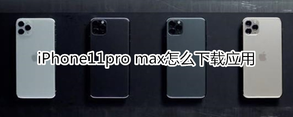 iPhone11pro max怎么下载应用