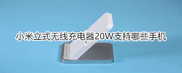 小米立式无线充电器20W支持哪些手机