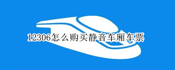 12306怎么购买静音车厢车票