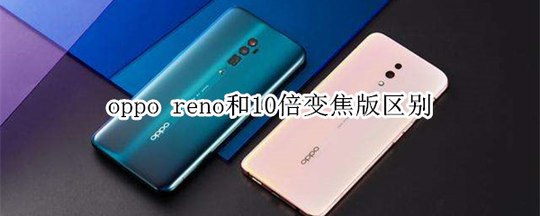 oppo reno和10倍变焦版区别