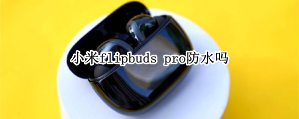 小米flipbuds pro防水吗