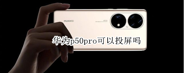 华为p50pro可以投屏吗