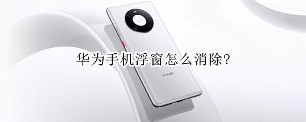 华为手机浮窗怎么消除?