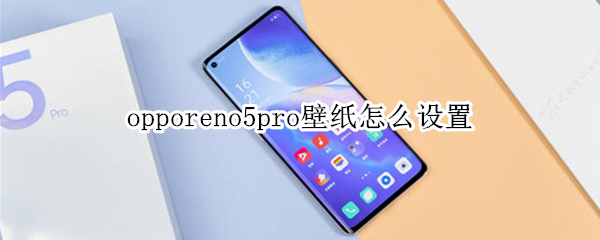 opporeno5pro壁纸怎么设置