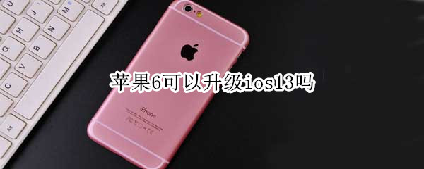 苹果6可以升级ios13吗