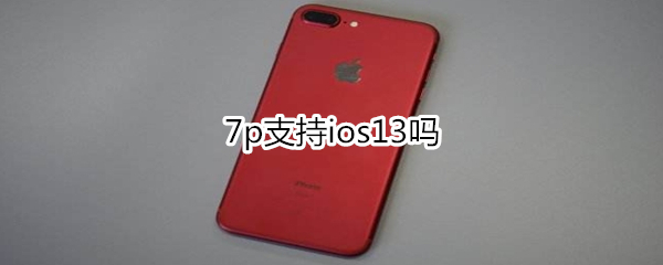 7p支持ios13吗