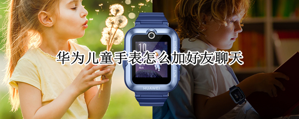 华为儿童手表怎么加好友聊天