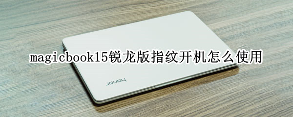 magicbook15锐龙版指纹开机怎么使用