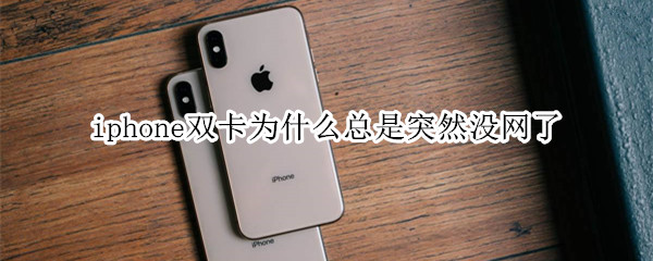 iphone双卡为什么总是突然没网了