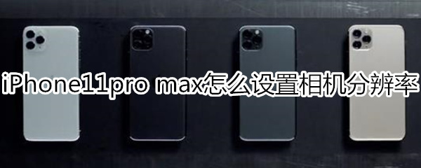 iPhone11pro max怎么设置相机分辨率