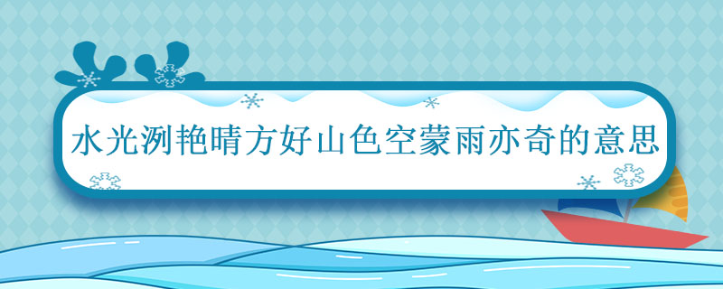 水光潋滟晴方好山色空蒙雨亦奇的意思 饮湖上初晴后雨的诗句