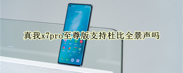 真我x7pro至尊版支持杜比全景声吗