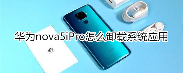 华为nova5iPro怎么卸载系统应用