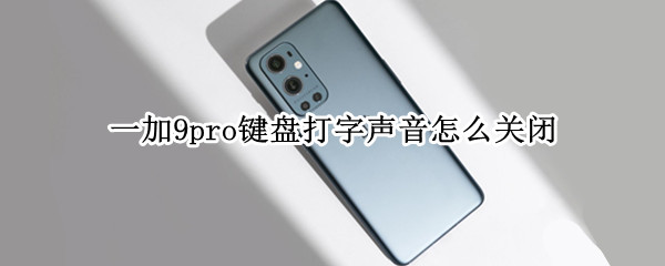 一加9pro键盘打字声音怎么关闭