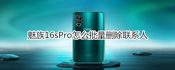 魅族16sPro怎么批量删除联系人