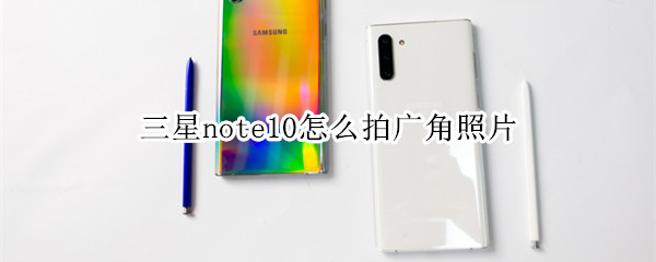 三星note10怎么拍广角照片