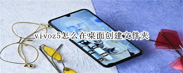 vivoz5怎么在桌面创建文件夹