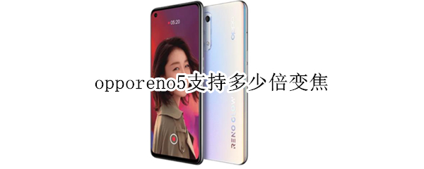 opporeno5支持多少倍变焦